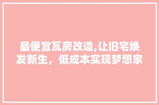 最便宜瓦房改造,让旧宅焕发新生，低成本实现梦想家园 景观设计