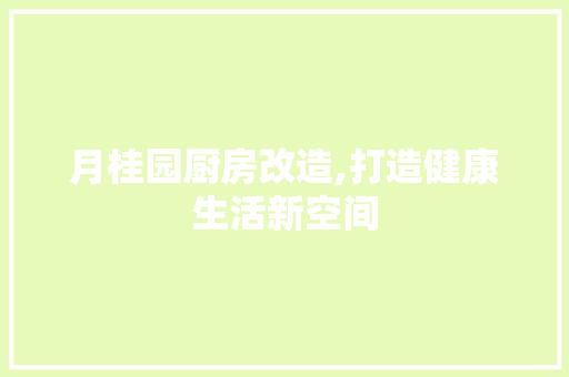 月桂园厨房改造,打造健康生活新空间
