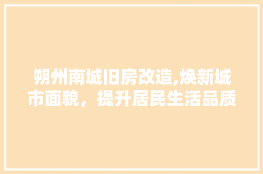 朔州南城旧房改造,焕新城市面貌，提升居民生活品质