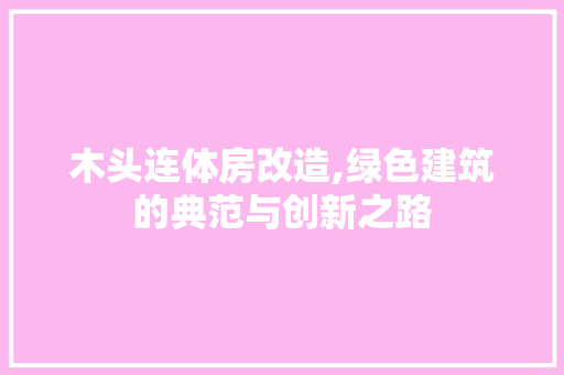 木头连体房改造,绿色建筑的典范与创新之路 装修材料