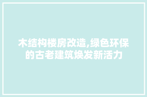 木结构楼房改造,绿色环保的古老建筑焕发新活力