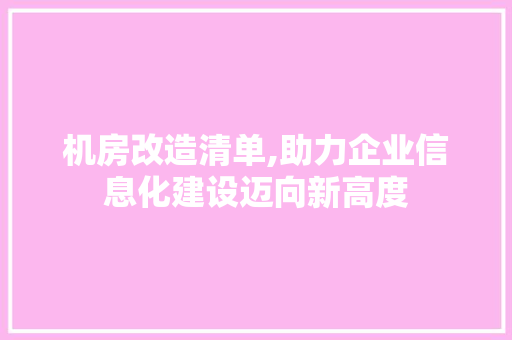 机房改造清单,助力企业信息化建设迈向新高度