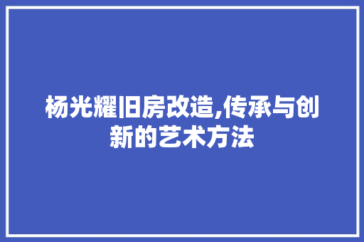 杨光耀旧房改造,传承与创新的艺术方法 景观设计 杨光耀旧房改造,传承与创新的艺术方法 景观设计