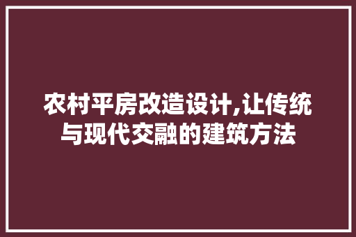农村平房改造设计,让传统与现代交融的建筑方法