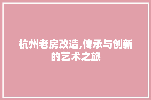 杭州老房改造,传承与创新的艺术之旅 装修攻略