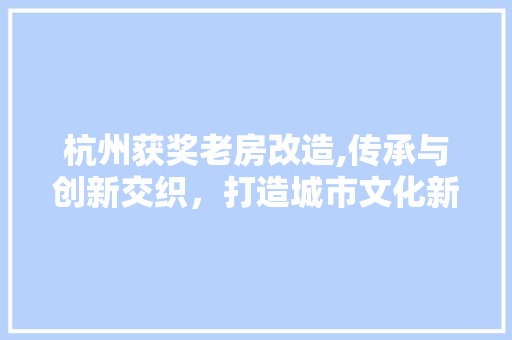 杭州获奖老房改造,传承与创新交织，打造城市文化新地标 景观设计