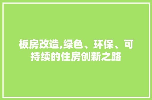 板房改造,绿色、环保、可持续的住房创新之路