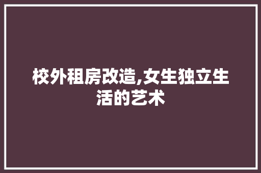 校外租房改造,女生独立生活的艺术