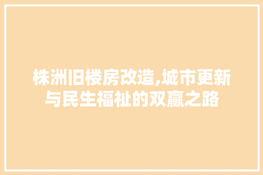 株洲旧楼房改造,城市更新与民生福祉的双赢之路