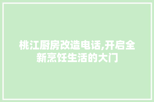 桃江厨房改造电话,开启全新烹饪生活的大门
