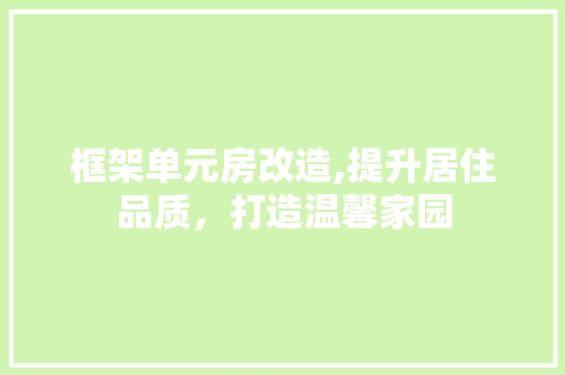 框架单元房改造,提升居住品质，打造温馨家园