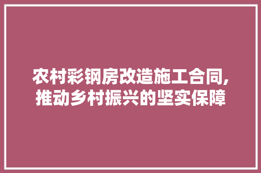 农村彩钢房改造施工合同,推动乡村振兴的坚实保障