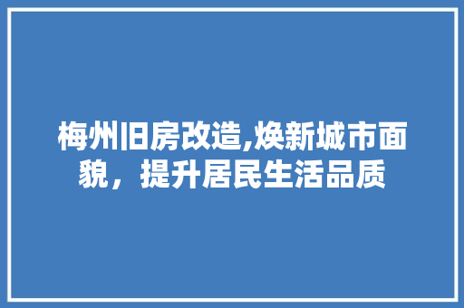 梅州旧房改造,焕新城市面貌,提升居民生活品质 门窗装修 梅州旧房改造,焕新城市面貌,提升居民生活品质 门窗装修