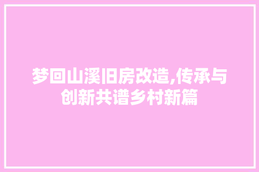梦回山溪旧房改造,传承与创新共谱乡村新篇 景观设计