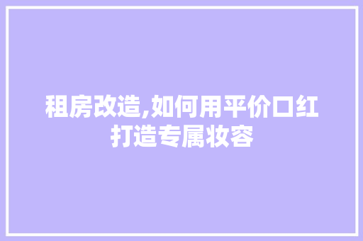 租房改造,如何用平价口红打造专属妆容