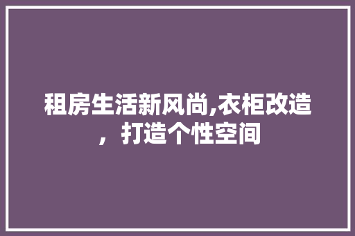 租房生活新风尚,衣柜改造，打造个性空间