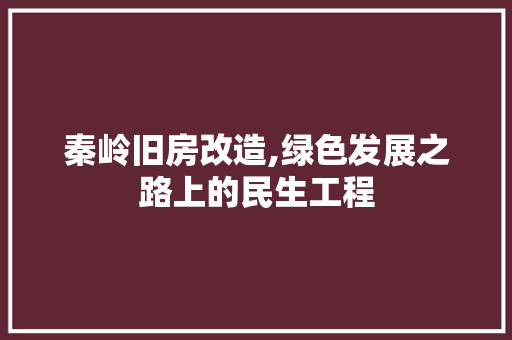 秦岭旧房改造,绿色发展之路上的民生工程 庭院装修