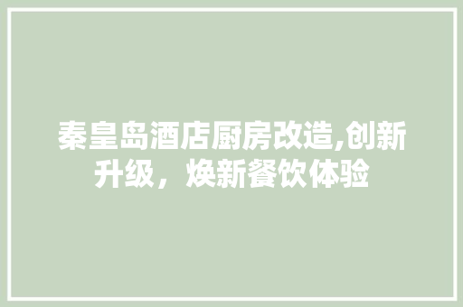 秦皇岛酒店厨房改造,创新升级，焕新餐饮体验