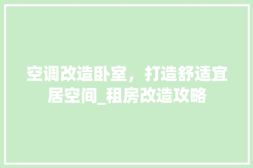 空调改造卧室,打造舒适宜居空间_租房改造攻略 地面装修 空调改造卧室,打造舒适宜居空间_租房改造攻略 地面装修