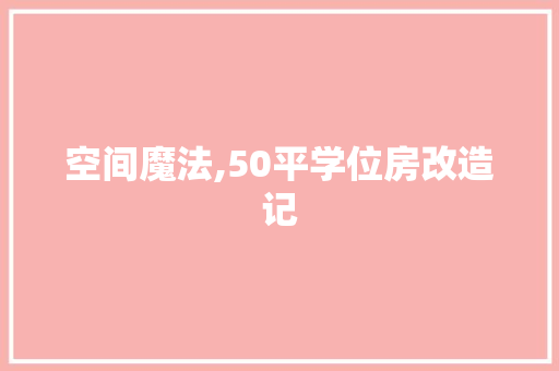 空间魔法,50平学位房改造记