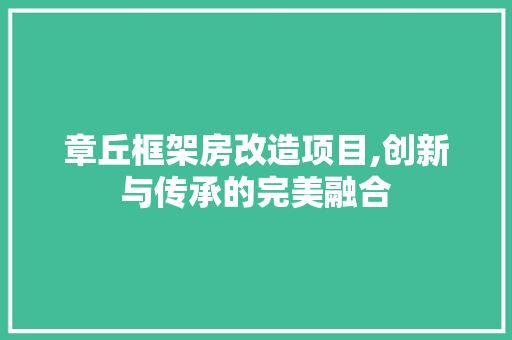 章丘框架房改造项目,创新与传承的完美融合