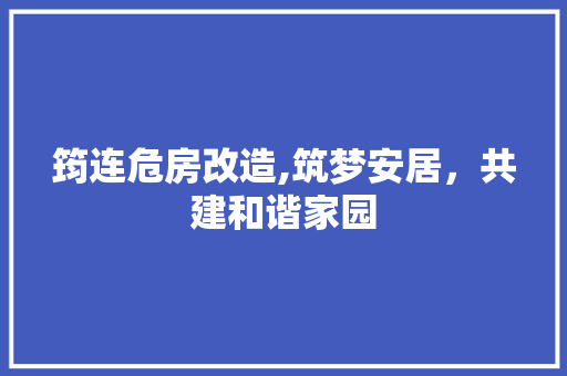 筠连危房改造,筑梦安居，共建和谐家园
