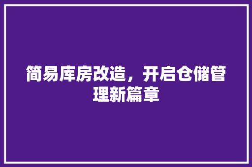 简易库房改造，开启仓储管理新篇章 庭院装修