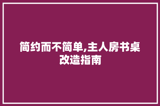 简约而不简单,主人房书桌改造指南