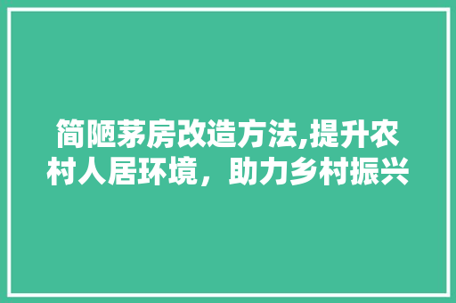 简陋茅房改造方法,提升农村人居环境，助力乡村振兴 景观设计