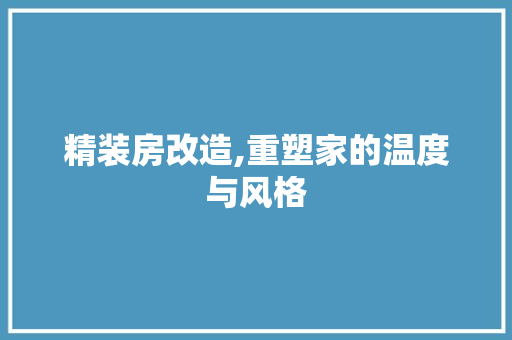 精装房改造,重塑家的温度与风格
