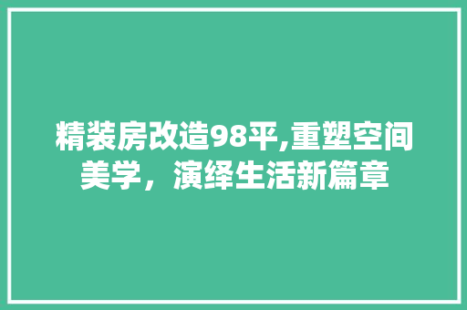 精装房改造98平,重塑空间美学，演绎生活新篇章