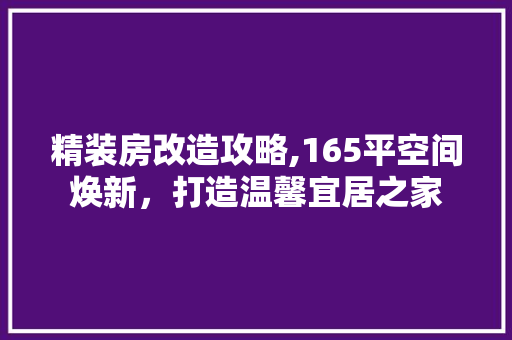 精装房改造攻略,165平空间焕新,打造温馨宜居之家 隔断设计 精装房改造攻略,165平空间焕新,打造温馨宜居之家 隔断设计