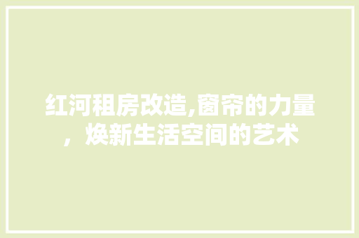 红河租房改造,窗帘的力量，焕新生活空间的艺术 建筑设计