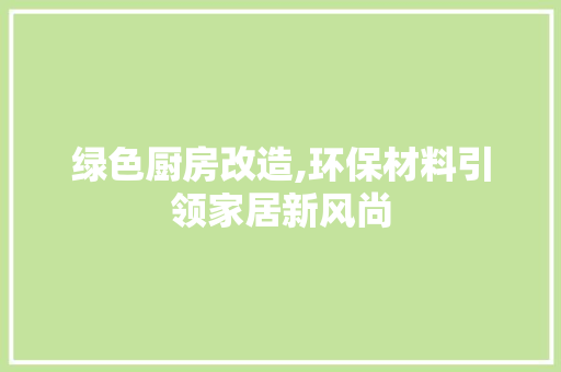 绿色厨房改造,环保材料引领家居新风尚