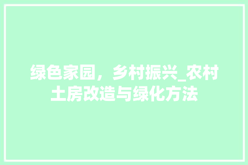 绿色家园，乡村振兴_农村土房改造与绿化方法 景观设计