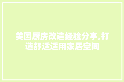 美国厨房改造经验分享,打造舒适适用家居空间
