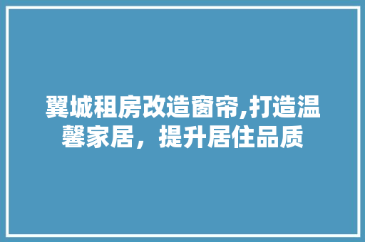 翼城租房改造窗帘,打造温馨家居，提升居住品质 装修材料
