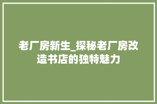 老厂房新生_探秘老厂房改造书店的独特魅力