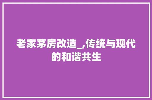 老家茅房改造_,传统与现代的和谐共生