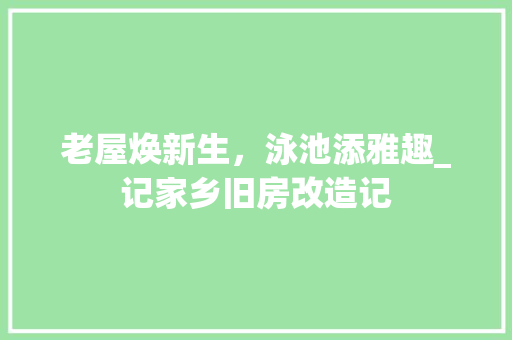 老屋焕新生，泳池添雅趣_记家乡旧房改造记