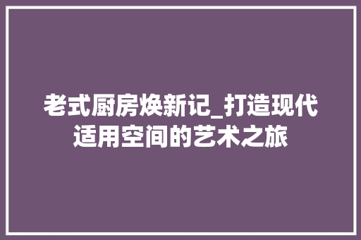 老式厨房焕新记_打造现代适用空间的艺术之旅