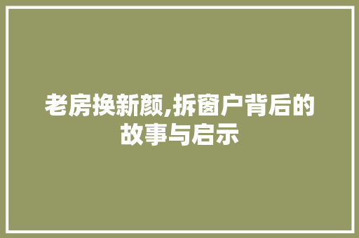 老房换新颜,拆窗户背后的故事与启示 装修材料