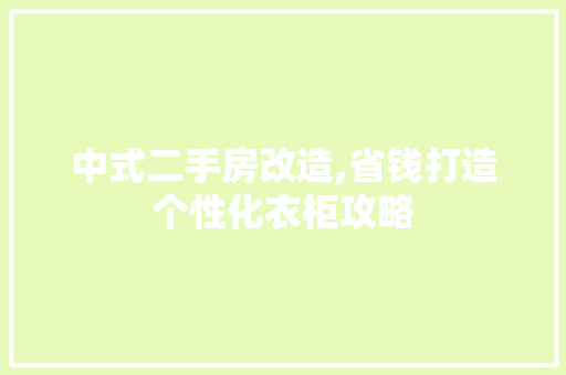 中式二手房改造,省钱打造个性化衣柜攻略