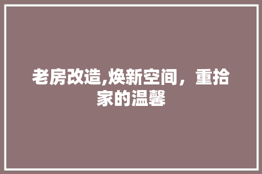 老房改造,焕新空间，重拾家的温馨