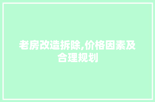 老房改造拆除,价格因素及合理规划