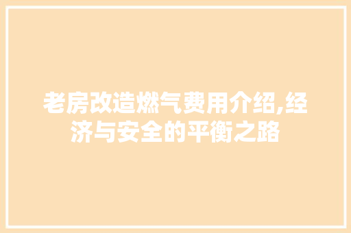 老房改造燃气费用介绍,经济与安全的平衡之路 墙面装饰 老房改造燃气费用介绍,经济与安全的平衡之路 墙面装饰