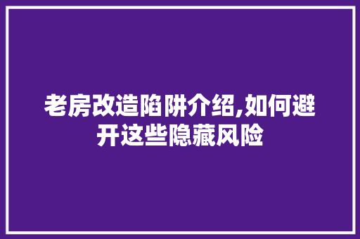 老房改造陷阱介绍,如何避开这些隐藏风险
