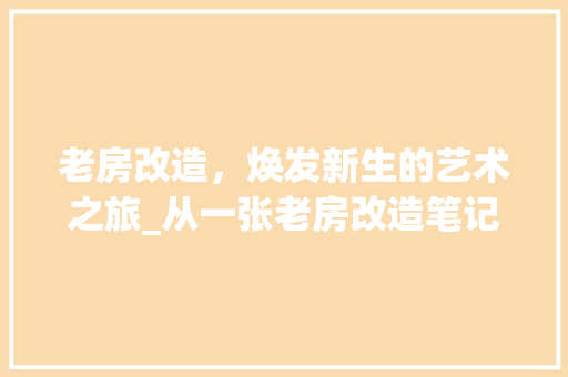 老房改造，焕发新生的艺术之旅_从一张老房改造笔记图片看家居美学