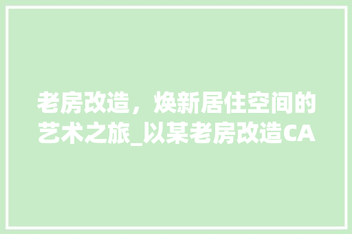 老房改造，焕新居住空间的艺术之旅_以某老房改造CAD图纸为例 装修攻略