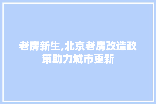 老房新生,北京老房改造政策助力城市更新 装修材料